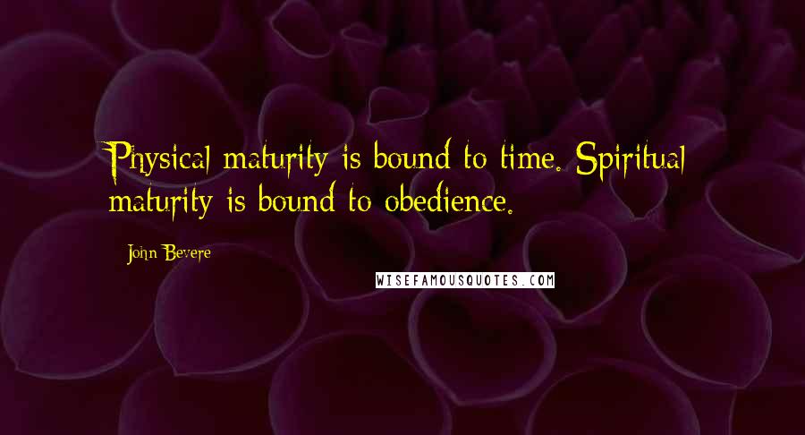 John Bevere Quotes: Physical maturity is bound to time. Spiritual maturity is bound to obedience.