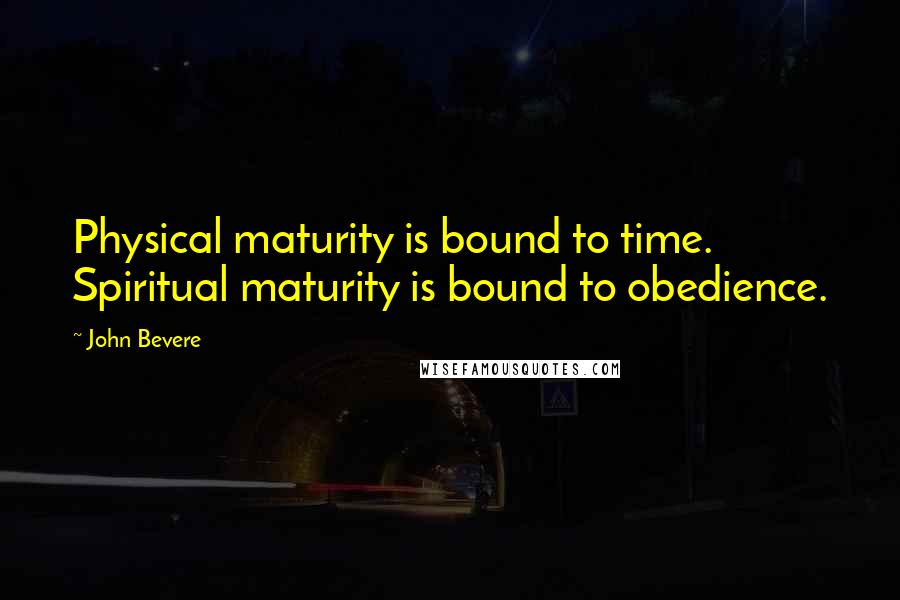 John Bevere Quotes: Physical maturity is bound to time. Spiritual maturity is bound to obedience.