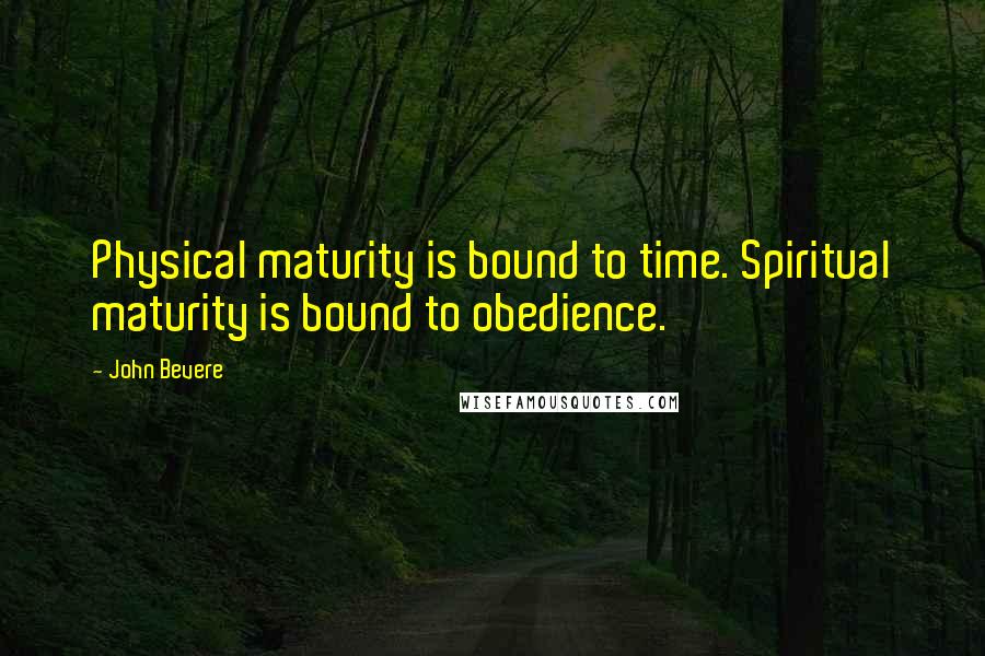 John Bevere Quotes: Physical maturity is bound to time. Spiritual maturity is bound to obedience.