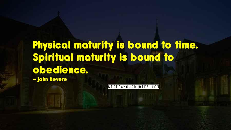 John Bevere Quotes: Physical maturity is bound to time. Spiritual maturity is bound to obedience.