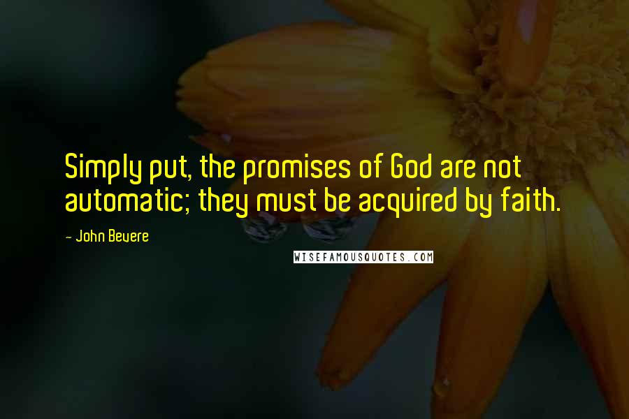 John Bevere Quotes: Simply put, the promises of God are not automatic; they must be acquired by faith.