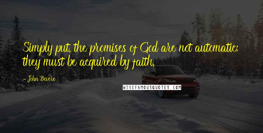 John Bevere Quotes: Simply put, the promises of God are not automatic; they must be acquired by faith.