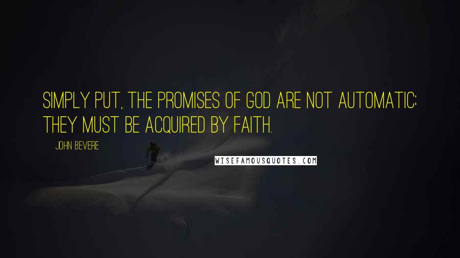 John Bevere Quotes: Simply put, the promises of God are not automatic; they must be acquired by faith.
