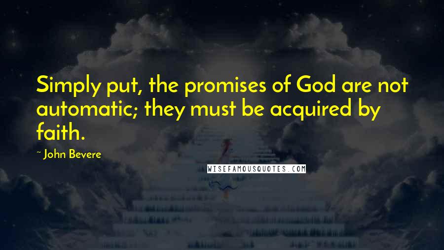 John Bevere Quotes: Simply put, the promises of God are not automatic; they must be acquired by faith.