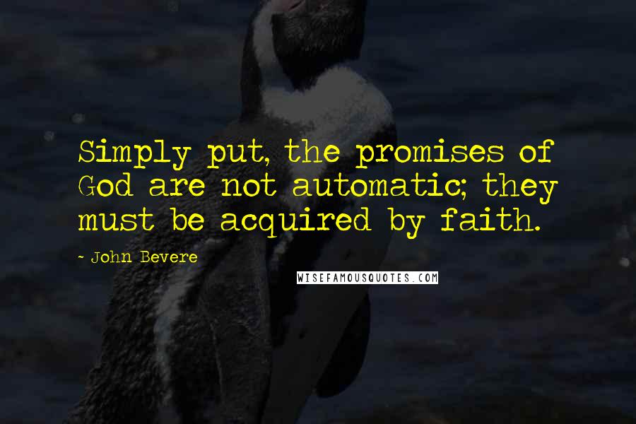 John Bevere Quotes: Simply put, the promises of God are not automatic; they must be acquired by faith.
