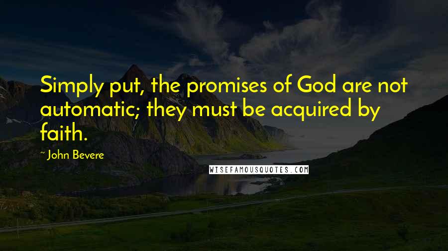 John Bevere Quotes: Simply put, the promises of God are not automatic; they must be acquired by faith.