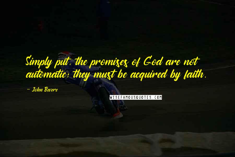 John Bevere Quotes: Simply put, the promises of God are not automatic; they must be acquired by faith.