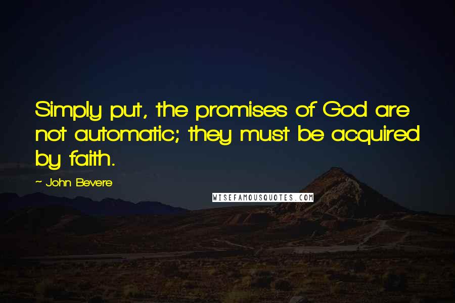 John Bevere Quotes: Simply put, the promises of God are not automatic; they must be acquired by faith.