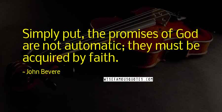John Bevere Quotes: Simply put, the promises of God are not automatic; they must be acquired by faith.