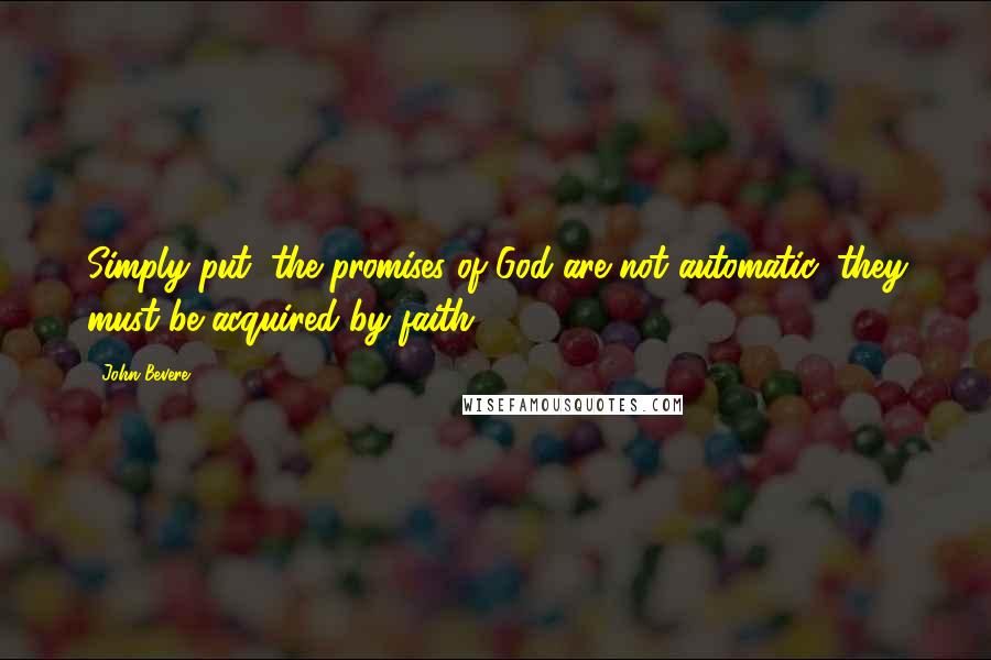 John Bevere Quotes: Simply put, the promises of God are not automatic; they must be acquired by faith.