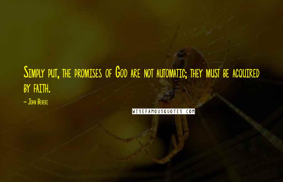 John Bevere Quotes: Simply put, the promises of God are not automatic; they must be acquired by faith.