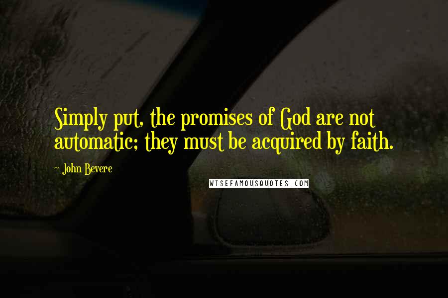 John Bevere Quotes: Simply put, the promises of God are not automatic; they must be acquired by faith.