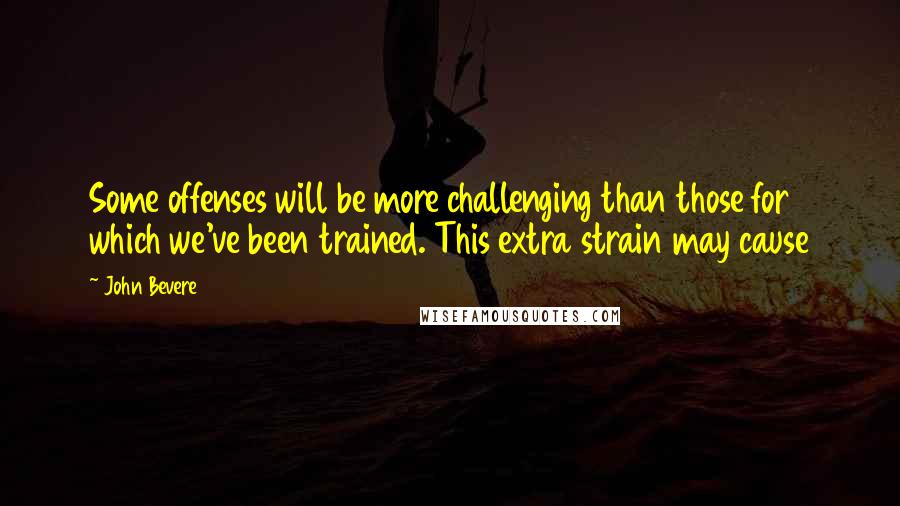 John Bevere Quotes: Some offenses will be more challenging than those for which we've been trained. This extra strain may cause