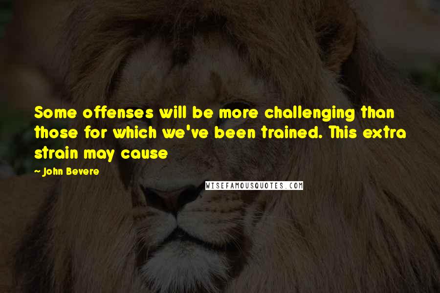 John Bevere Quotes: Some offenses will be more challenging than those for which we've been trained. This extra strain may cause