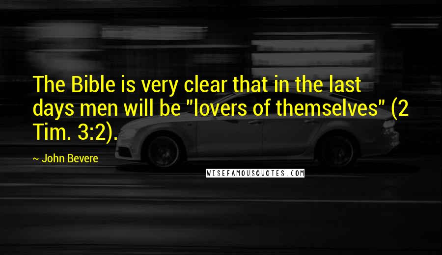 John Bevere Quotes: The Bible is very clear that in the last days men will be "lovers of themselves" (2 Tim. 3:2).