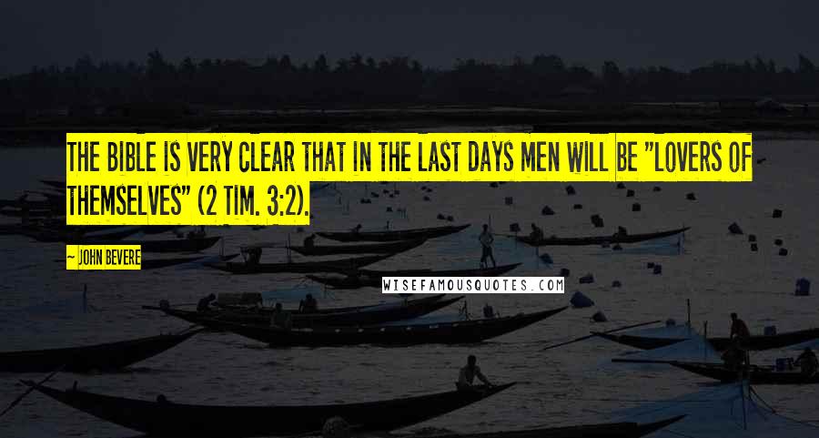 John Bevere Quotes: The Bible is very clear that in the last days men will be "lovers of themselves" (2 Tim. 3:2).