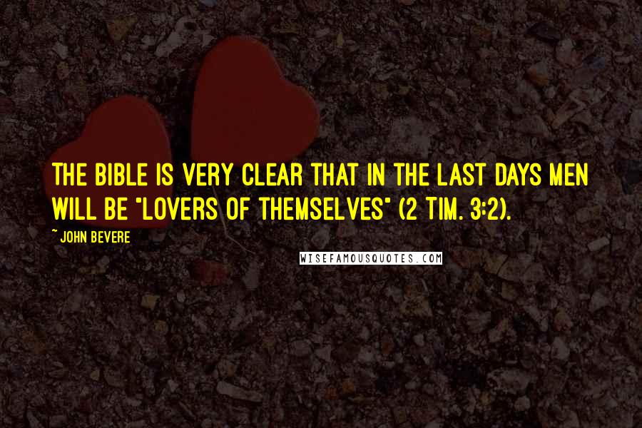 John Bevere Quotes: The Bible is very clear that in the last days men will be "lovers of themselves" (2 Tim. 3:2).