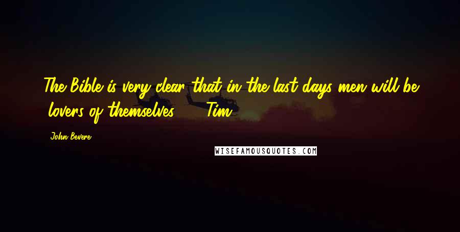 John Bevere Quotes: The Bible is very clear that in the last days men will be "lovers of themselves" (2 Tim. 3:2).