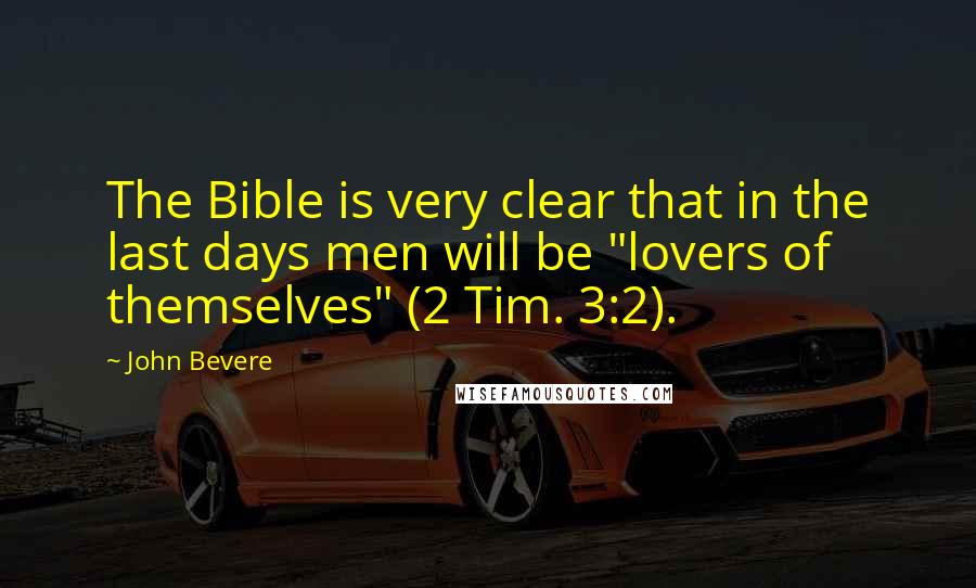John Bevere Quotes: The Bible is very clear that in the last days men will be "lovers of themselves" (2 Tim. 3:2).
