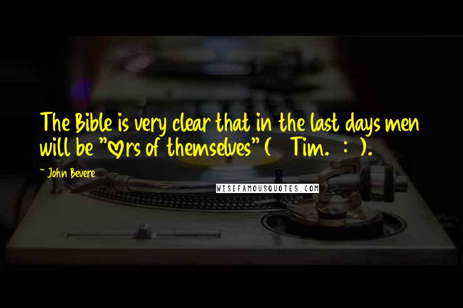 John Bevere Quotes: The Bible is very clear that in the last days men will be "lovers of themselves" (2 Tim. 3:2).