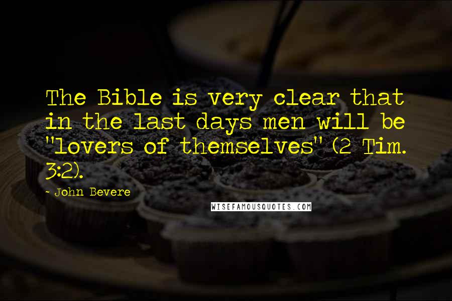 John Bevere Quotes: The Bible is very clear that in the last days men will be "lovers of themselves" (2 Tim. 3:2).