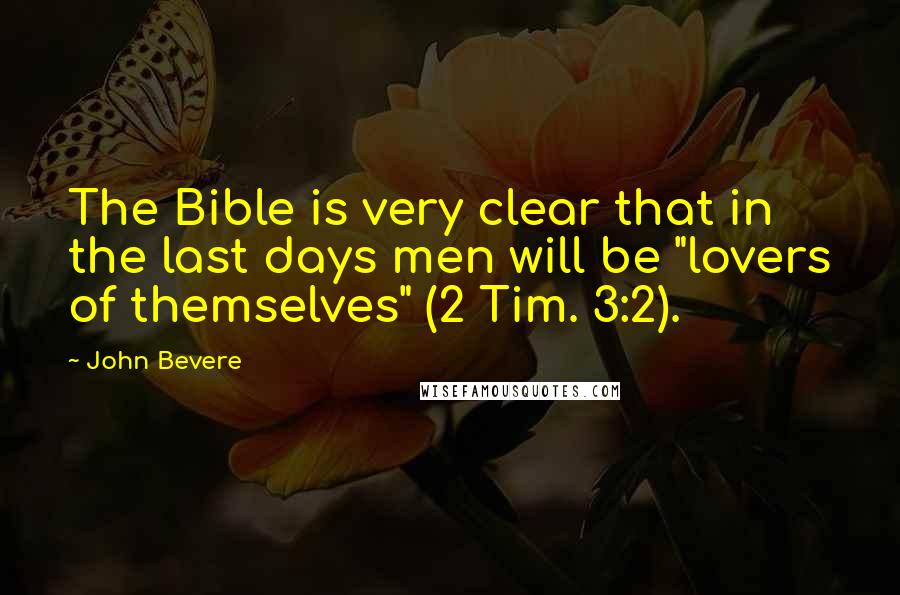 John Bevere Quotes: The Bible is very clear that in the last days men will be "lovers of themselves" (2 Tim. 3:2).