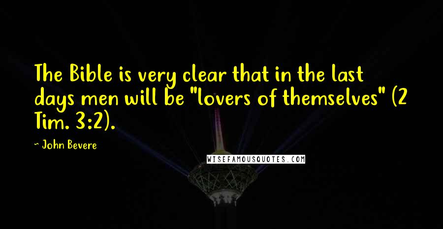 John Bevere Quotes: The Bible is very clear that in the last days men will be "lovers of themselves" (2 Tim. 3:2).