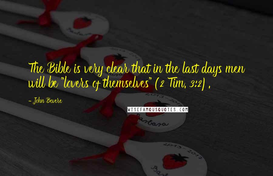 John Bevere Quotes: The Bible is very clear that in the last days men will be "lovers of themselves" (2 Tim. 3:2).