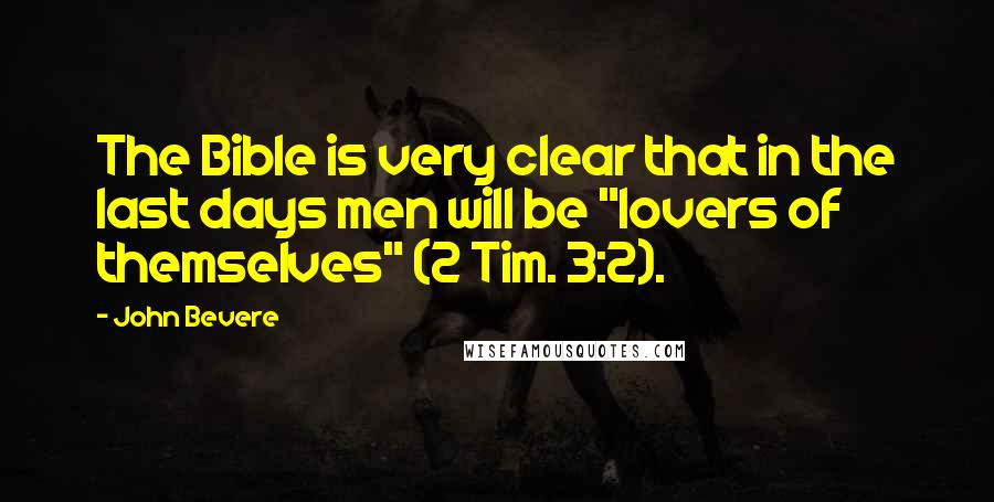 John Bevere Quotes: The Bible is very clear that in the last days men will be "lovers of themselves" (2 Tim. 3:2).