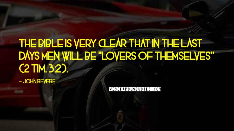 John Bevere Quotes: The Bible is very clear that in the last days men will be "lovers of themselves" (2 Tim. 3:2).