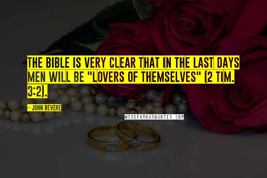 John Bevere Quotes: The Bible is very clear that in the last days men will be "lovers of themselves" (2 Tim. 3:2).