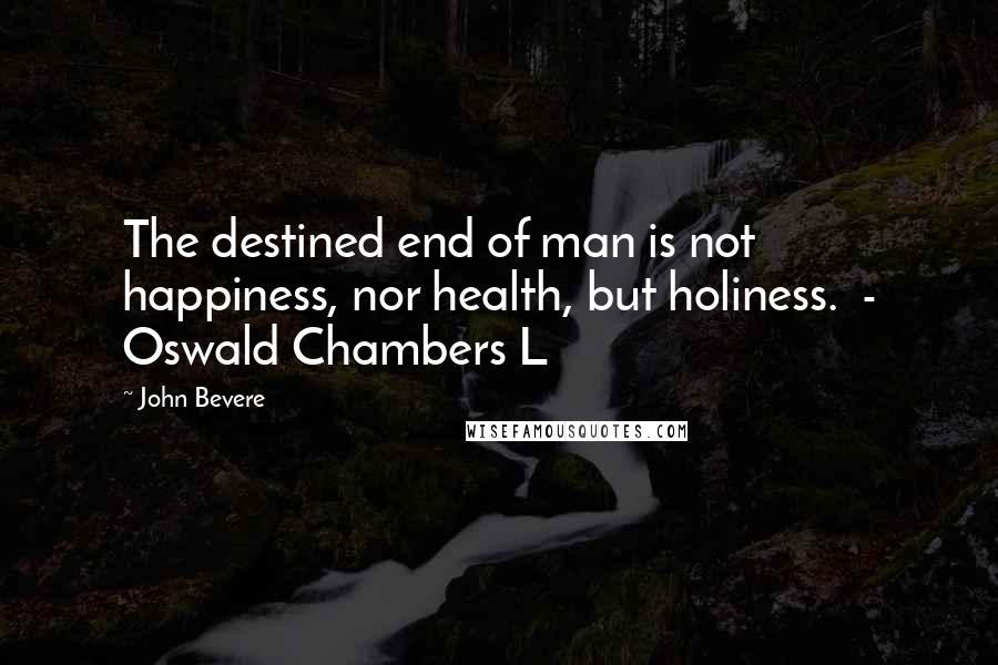 John Bevere Quotes: The destined end of man is not happiness, nor health, but holiness.  - Oswald Chambers L