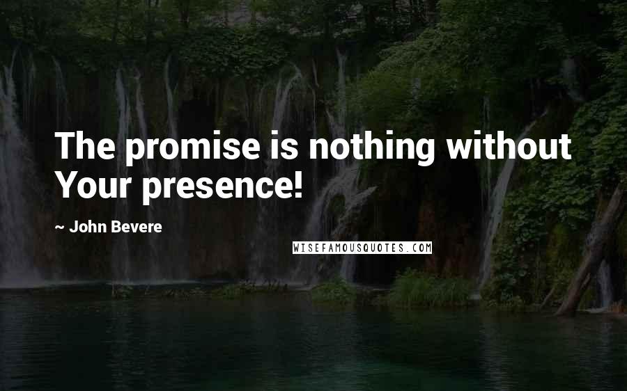 John Bevere Quotes: The promise is nothing without Your presence!