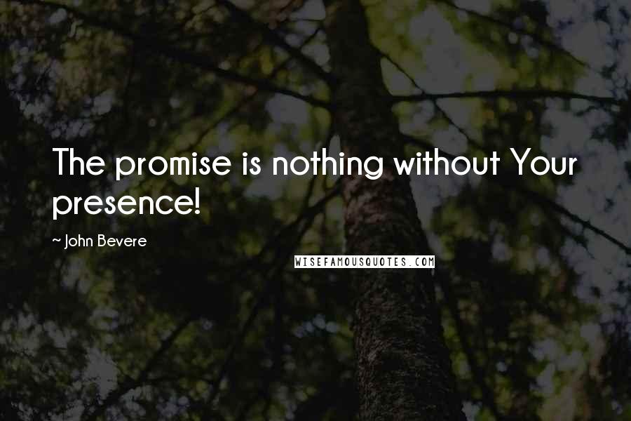 John Bevere Quotes: The promise is nothing without Your presence!