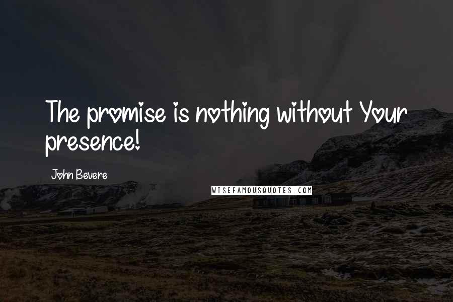 John Bevere Quotes: The promise is nothing without Your presence!