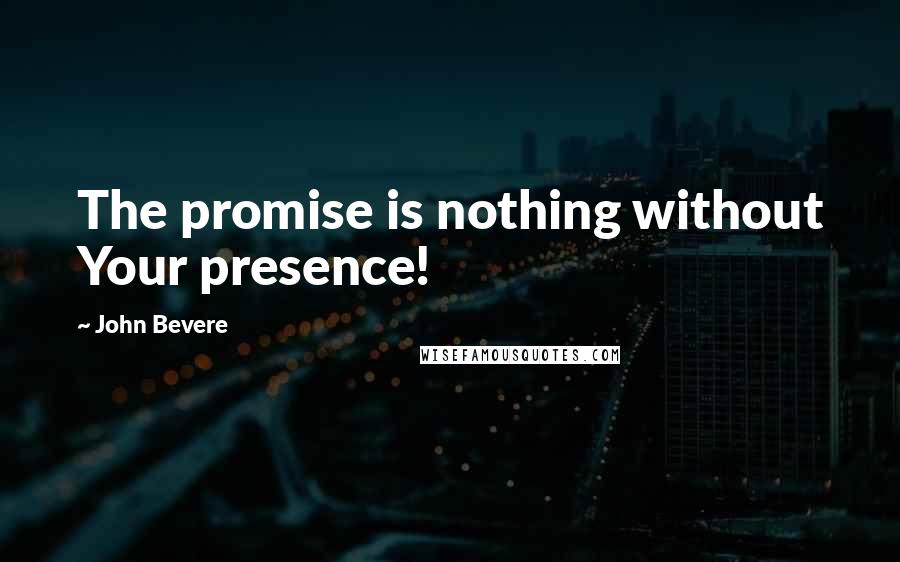 John Bevere Quotes: The promise is nothing without Your presence!