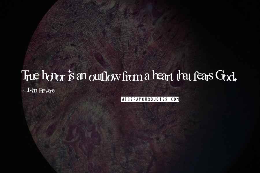 John Bevere Quotes: True honor is an outflow from a heart that fears God.