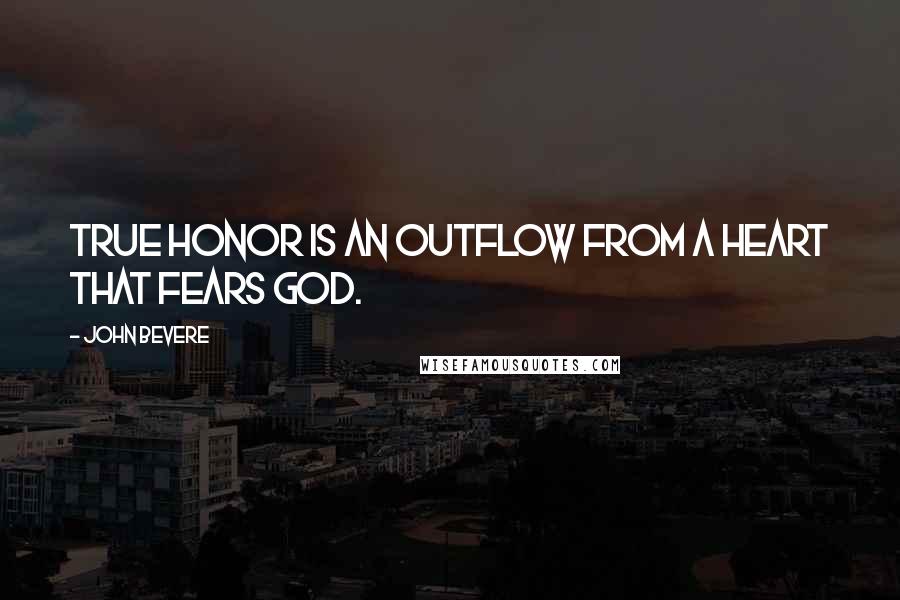 John Bevere Quotes: True honor is an outflow from a heart that fears God.