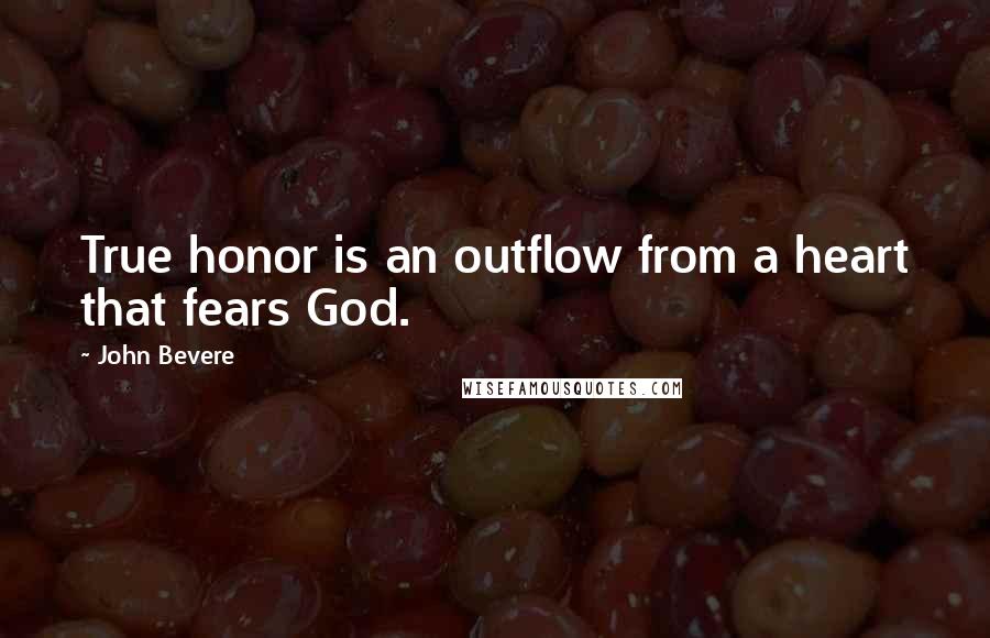 John Bevere Quotes: True honor is an outflow from a heart that fears God.