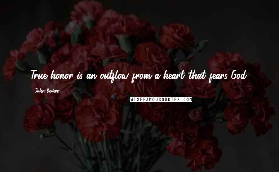 John Bevere Quotes: True honor is an outflow from a heart that fears God.