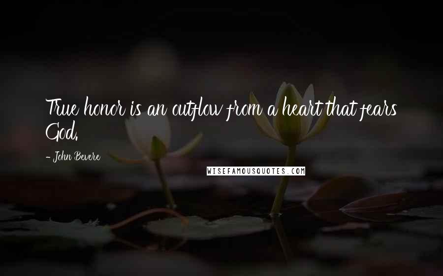 John Bevere Quotes: True honor is an outflow from a heart that fears God.