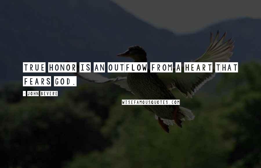 John Bevere Quotes: True honor is an outflow from a heart that fears God.