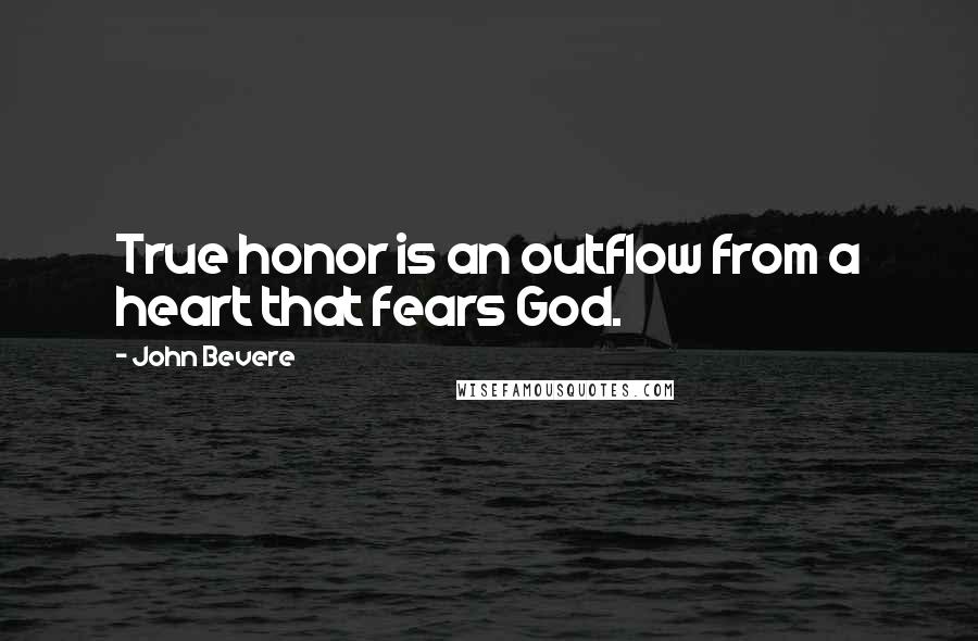 John Bevere Quotes: True honor is an outflow from a heart that fears God.