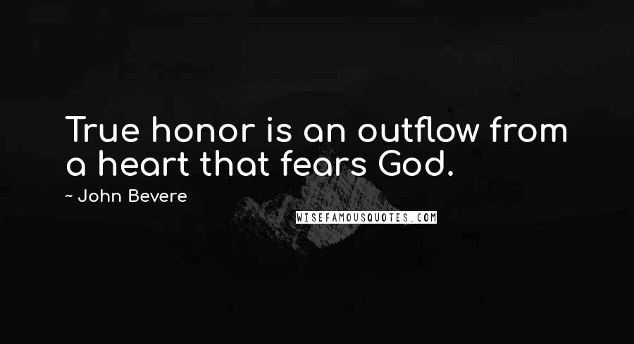 John Bevere Quotes: True honor is an outflow from a heart that fears God.