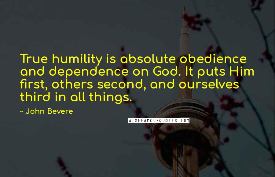 John Bevere Quotes: True humility is absolute obedience and dependence on God. It puts Him first, others second, and ourselves third in all things.