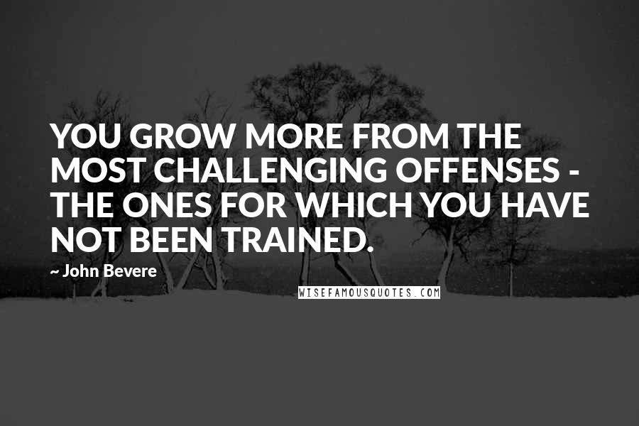 John Bevere Quotes: YOU GROW MORE FROM THE MOST CHALLENGING OFFENSES - THE ONES FOR WHICH YOU HAVE NOT BEEN TRAINED.