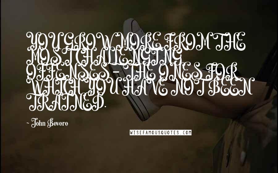 John Bevere Quotes: YOU GROW MORE FROM THE MOST CHALLENGING OFFENSES - THE ONES FOR WHICH YOU HAVE NOT BEEN TRAINED.