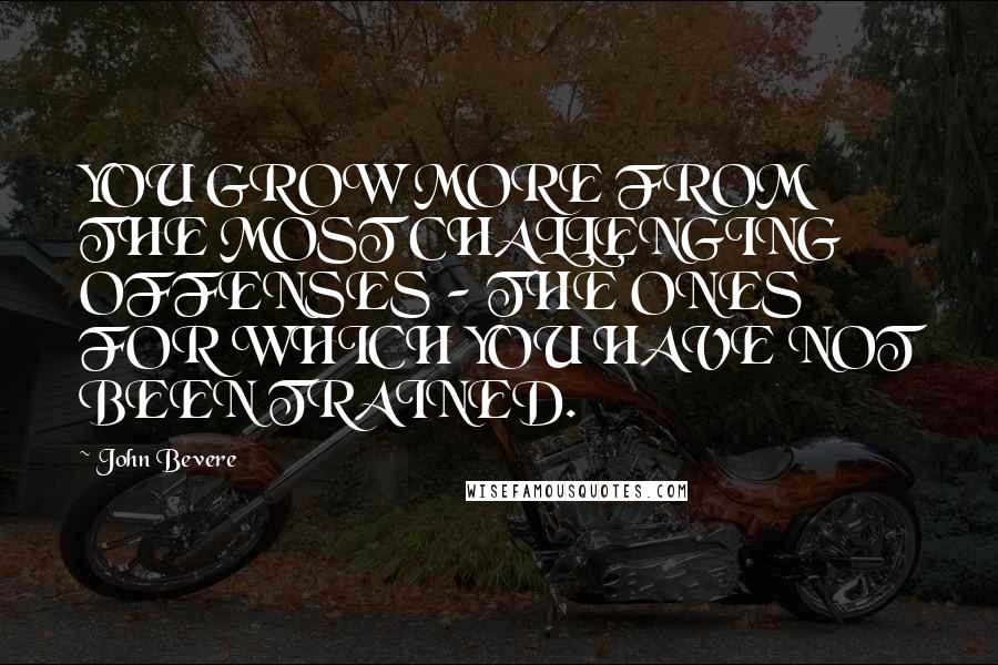 John Bevere Quotes: YOU GROW MORE FROM THE MOST CHALLENGING OFFENSES - THE ONES FOR WHICH YOU HAVE NOT BEEN TRAINED.