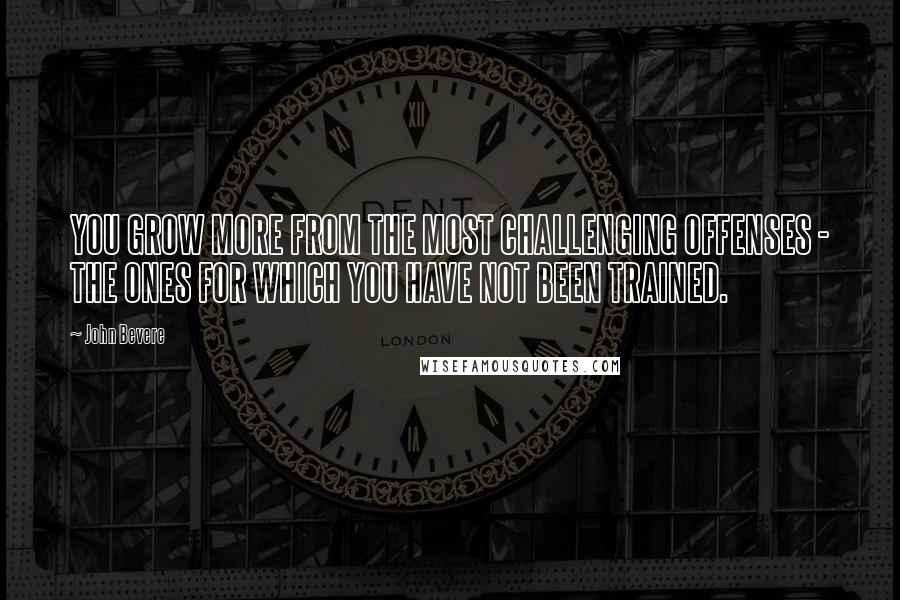 John Bevere Quotes: YOU GROW MORE FROM THE MOST CHALLENGING OFFENSES - THE ONES FOR WHICH YOU HAVE NOT BEEN TRAINED.