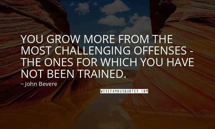 John Bevere Quotes: YOU GROW MORE FROM THE MOST CHALLENGING OFFENSES - THE ONES FOR WHICH YOU HAVE NOT BEEN TRAINED.